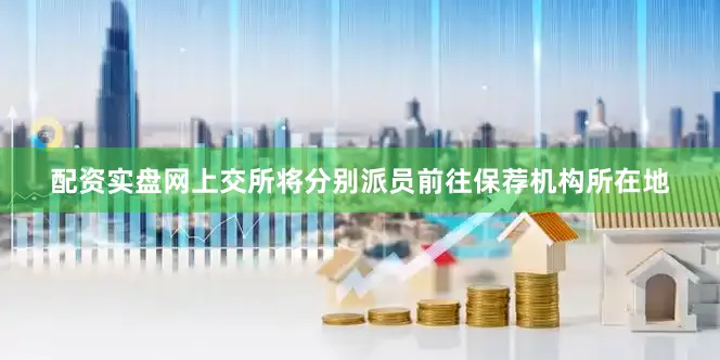 配资实盘网上交所将分别派员前往保荐机构所在地