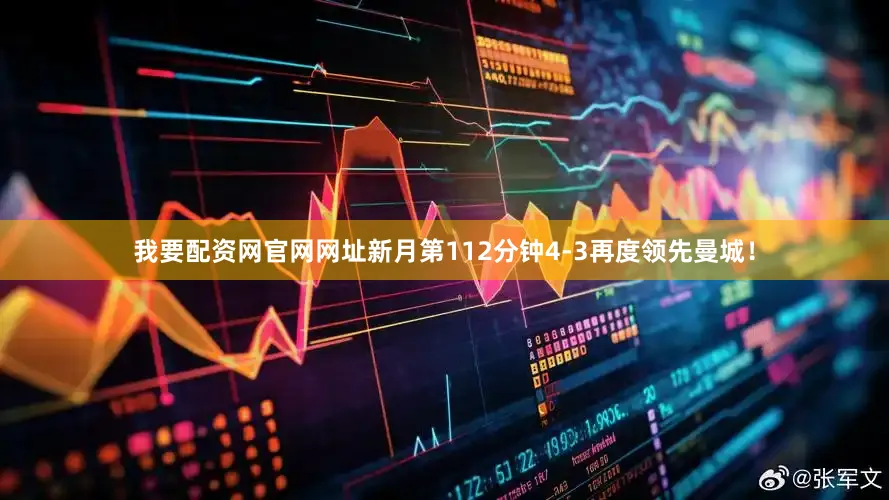 我要配资网官网网址新月第112分钟4-3再度领先曼城！