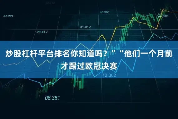炒股杠杆平台排名你知道吗？”“他们一个月前才踢过欧冠决赛
