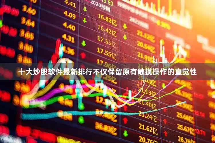 十大炒股软件最新排行不仅保留原有触摸操作的直觉性
