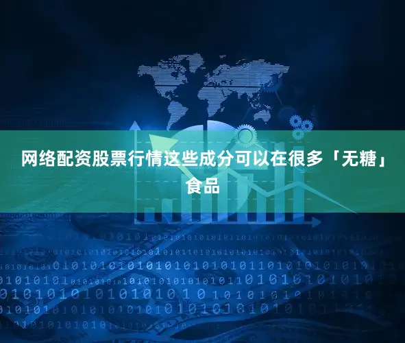 网络配资股票行情这些成分可以在很多「无糖」食品