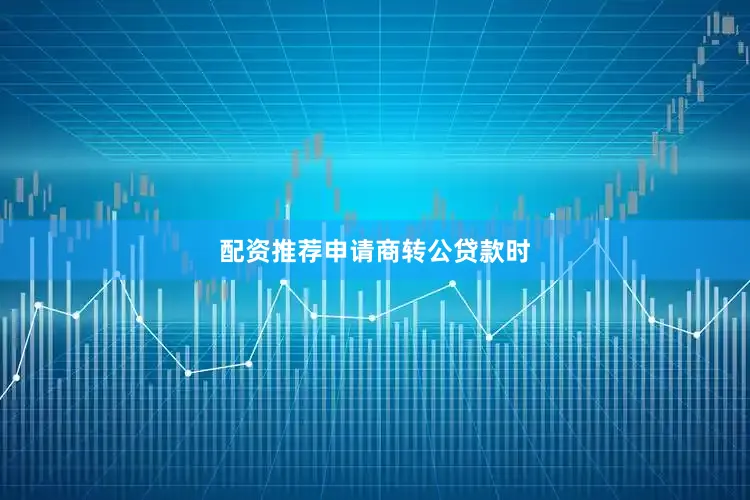 配资推荐　　申请商转公贷款时