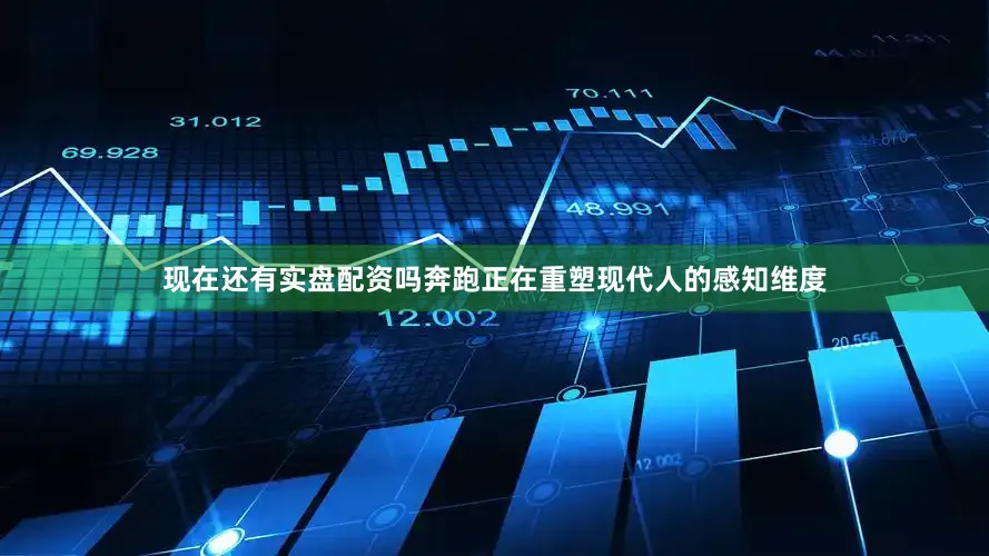 现在还有实盘配资吗奔跑正在重塑现代人的感知维度