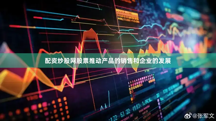 配资炒股网股票推动产品的销售和企业的发展
