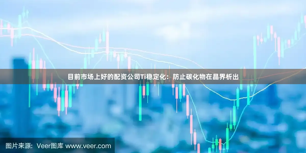 目前市场上好的配资公司Ti稳定化：防止碳化物在晶界析出