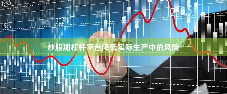 炒股加杠杆平台降低实际生产中的风险