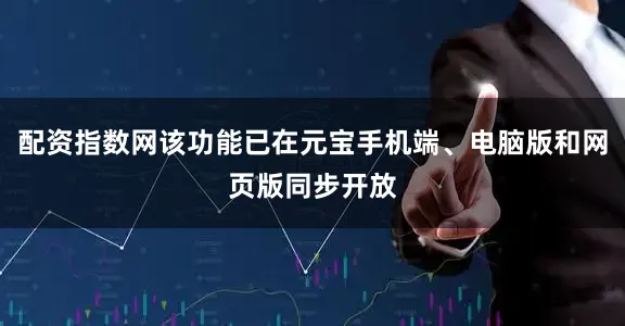 配资指数网该功能已在元宝手机端、电脑版和网页版同步开放