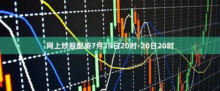 网上炒股配资7月19日20时-20日20时