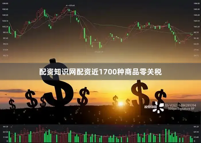 配资知识网配资近1700种商品零关税