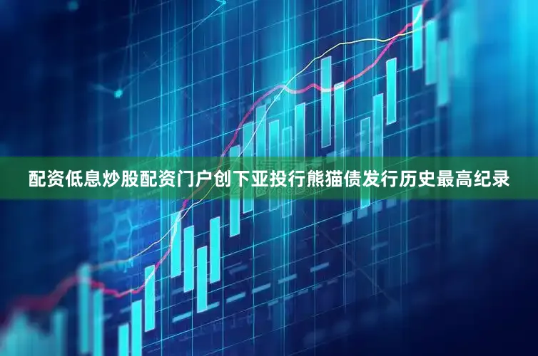 配资低息炒股配资门户创下亚投行熊猫债发行历史最高纪录