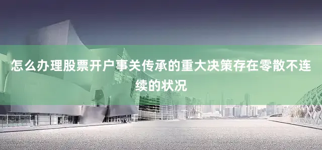 怎么办理股票开户事关传承的重大决策存在零散不连续的状况