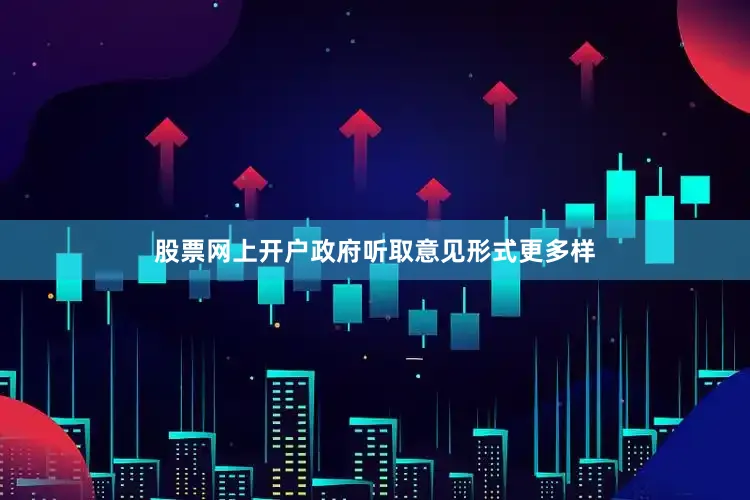 股票网上开户政府听取意见形式更多样