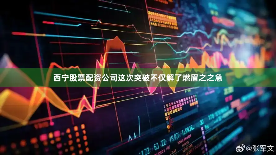 西宁股票配资公司这次突破不仅解了燃眉之之急