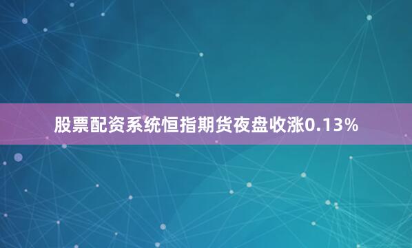 股票配资系统恒指期货夜盘收涨0.13%