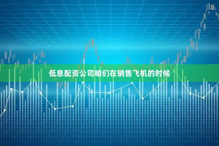 低息配资公司咱们在销售飞机的时候