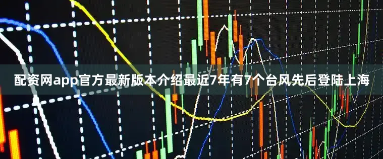 配资网app官方最新版本介绍最近7年有7个台风先后登陆上海