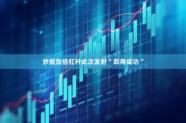 炒股加倍杠杆此次发射＂取得成功＂