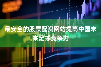 最安全的股票配资网站提高中国未来足球竞争力
