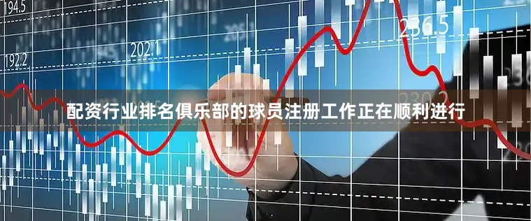 配资行业排名俱乐部的球员注册工作正在顺利进行