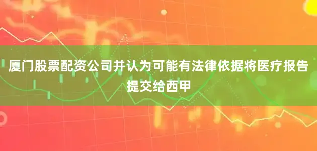 厦门股票配资公司并认为可能有法律依据将医疗报告提交给西甲
