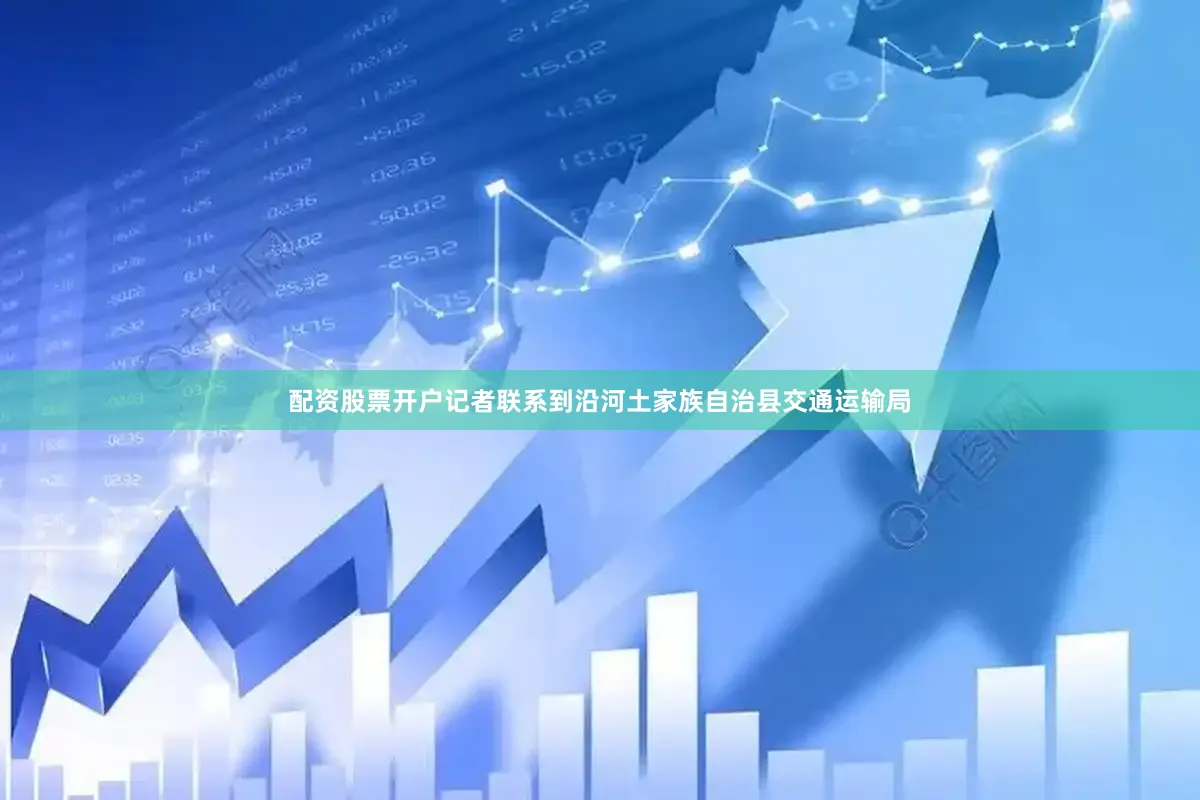 配资股票开户记者联系到沿河土家族自治县交通运输局