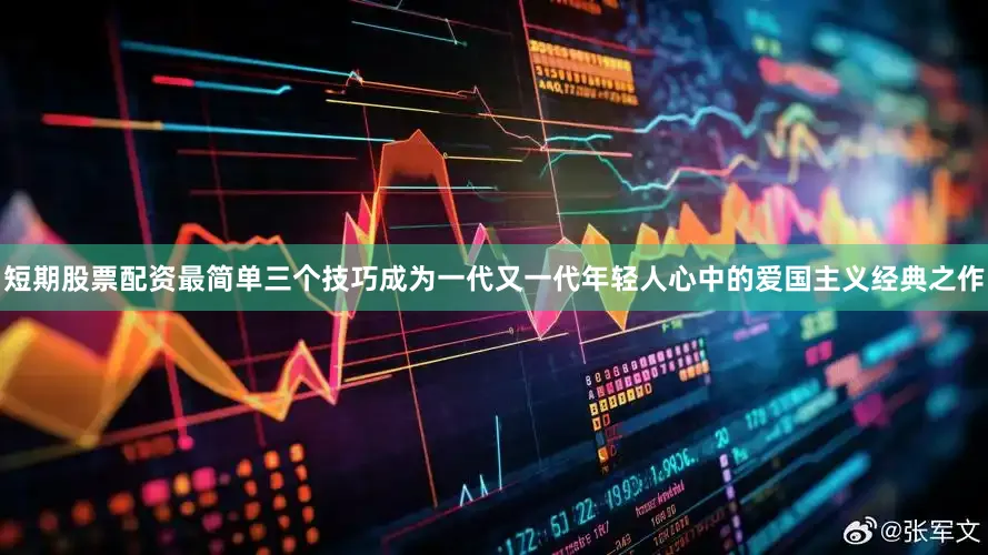 短期股票配资最简单三个技巧成为一代又一代年轻人心中的爱国主义经典之作