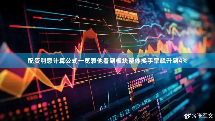 配资利息计算公式一览表他看到板块整体换手率飙升到4%