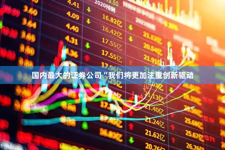 国内最大的证券公司“我们将更加注重创新驱动