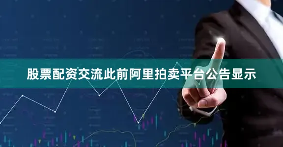 股票配资交流此前阿里拍卖平台公告显示