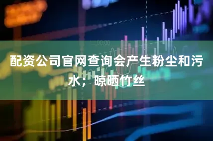 配资公司官网查询会产生粉尘和污水；晾晒竹丝
