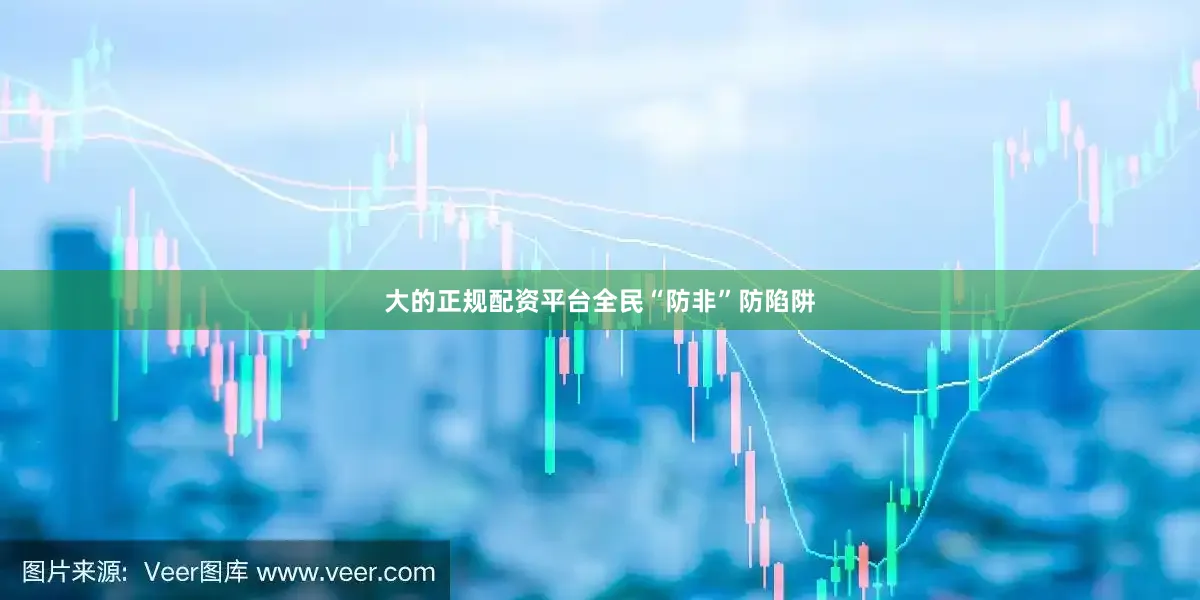 大的正规配资平台　　全民“防非”防陷阱