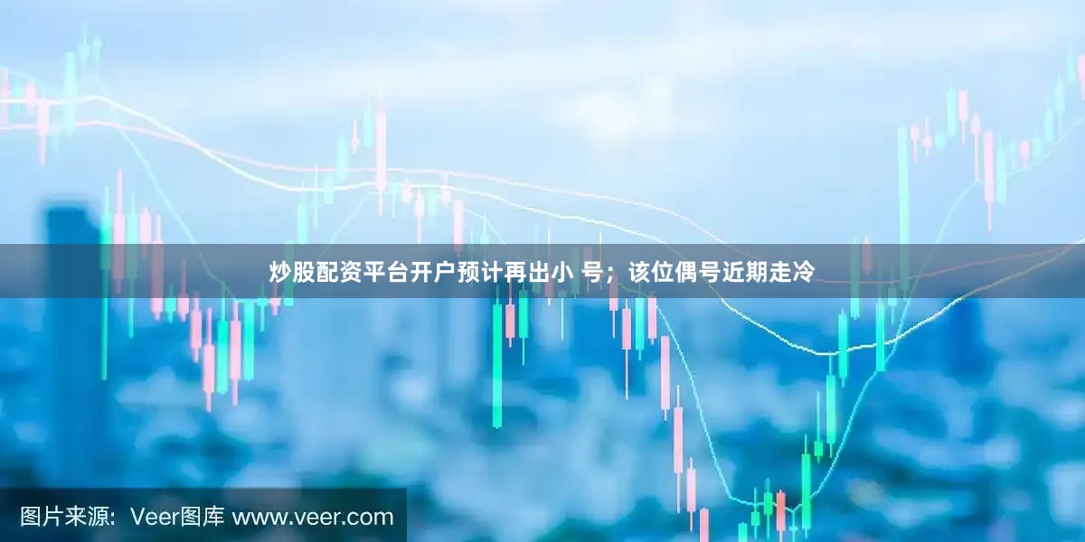 炒股配资平台开户预计再出小 号；该位偶号近期走冷