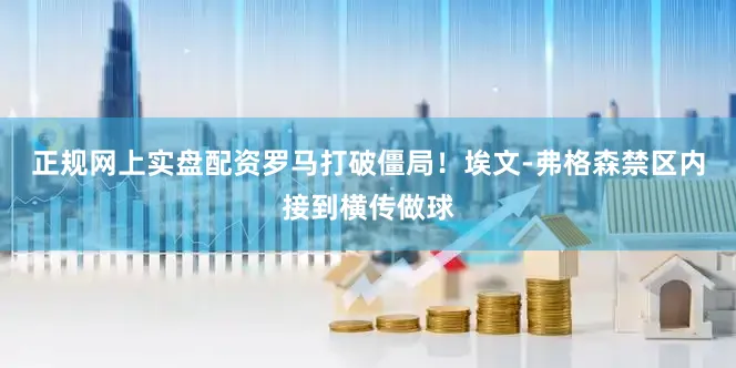 正规网上实盘配资罗马打破僵局！埃文-弗格森禁区内接到横传做球