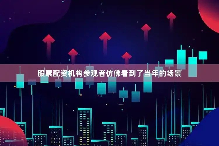 股票配资机构参观者仿佛看到了当年的场景