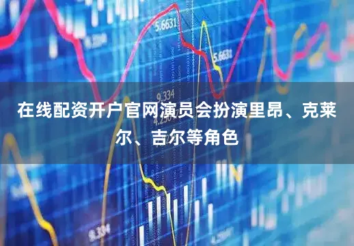 在线配资开户官网演员会扮演里昂、克莱尔、吉尔等角色
