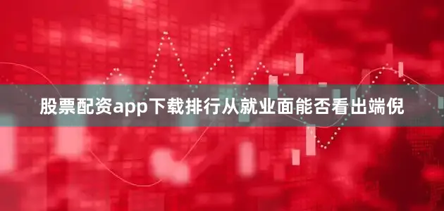 股票配资app下载排行从就业面能否看出端倪