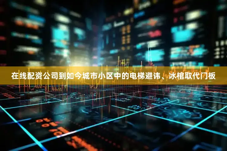 在线配资公司到如今城市小区中的电梯避讳、冰棺取代门板