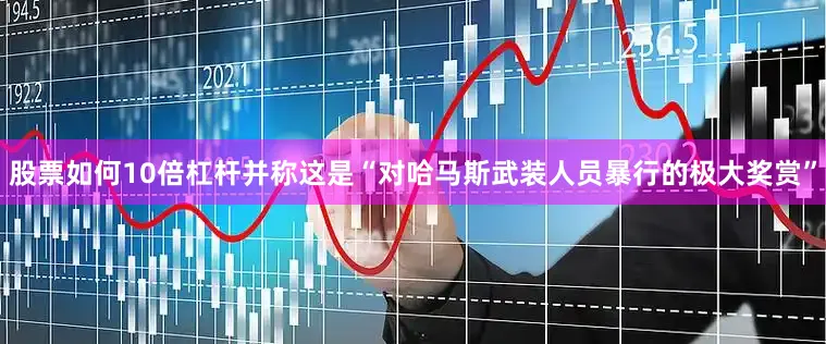 股票如何10倍杠杆并称这是“对哈马斯武装人员暴行的极大奖赏”