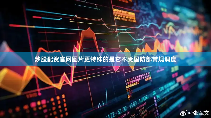 炒股配资官网图片更特殊的是它不受国防部常规调度
