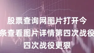 股票查询网图片打开今日头条查看图片详情第四次战役更狠