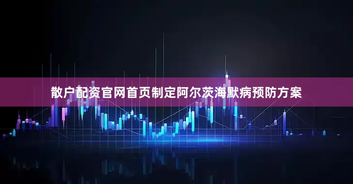 散户配资官网首页制定阿尔茨海默病预防方案