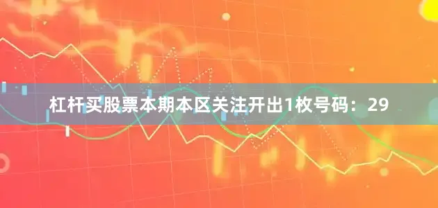 杠杆买股票本期本区关注开出1枚号码：29